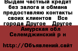 Выдам частный кредит без залога и обмана предоставляю контакты своих клиентов - Все города Другое » Другое   . Амурская обл.,Селемджинский р-н